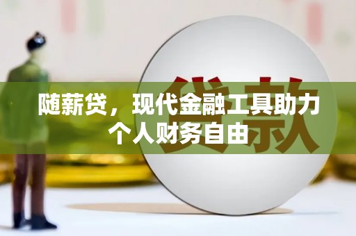 洮北随薪贷，现代金融工具助力个人财务自由