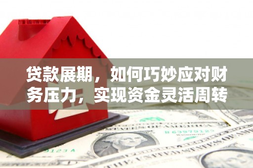 洮北贷款展期，如何巧妙应对财务压力，实现资金灵活周转