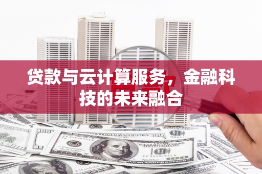 洮北贷款与云计算服务，金融科技的未来融合