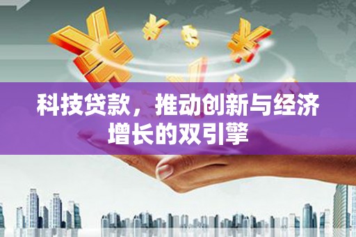 洮北科技贷款，推动创新与经济增长的双引擎