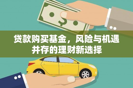 洮北贷款购买基金，风险与机遇并存的理财新选择