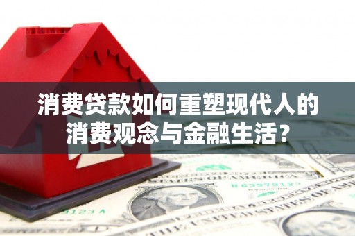 洮北消费贷款如何重塑现代人的消费观念与金融生活？