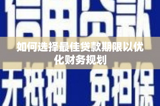 洮北如何选择最佳贷款期限以优化财务规划