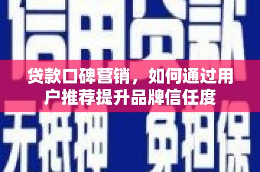 洮北贷款口碑营销，如何通过用户推荐提升品牌信任度