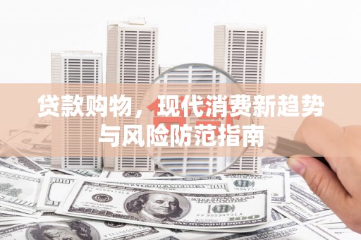 洮北贷款购物，现代消费新趋势与风险防范指南