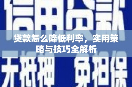 洮北贷款怎么降低利率，实用策略与技巧全解析