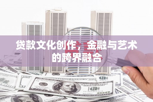 洮北贷款文化创作，金融与艺术的跨界融合