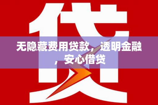 洮北无隐藏费用贷款，透明金融，安心借贷