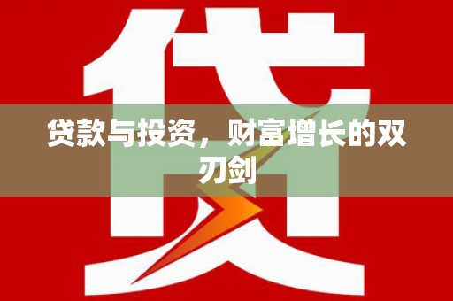 洮北贷款与投资，财富增长的双刃剑