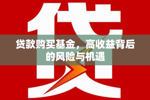 洮北贷款购买基金，高收益背后的风险与机遇
