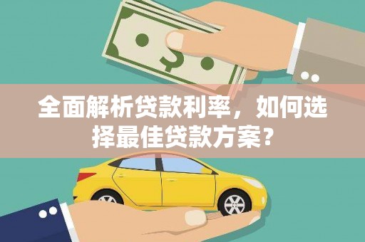 洮北全面解析贷款利率，如何选择最佳贷款方案？