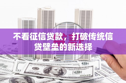 洮北不看征信贷款，打破传统信贷壁垒的新选择