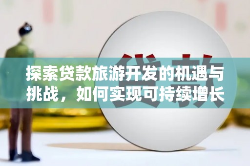 洮北探索贷款旅游开发的机遇与挑战，如何实现可持续增长