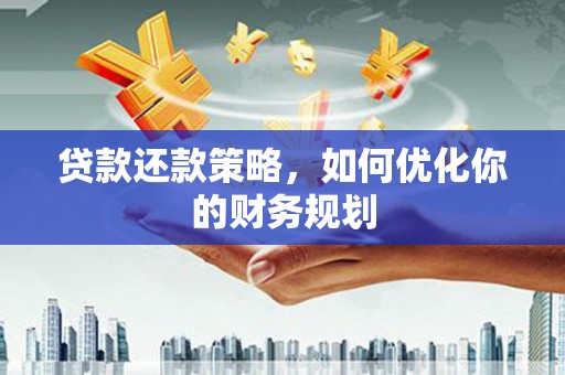 洮北贷款还款策略，如何优化你的财务规划