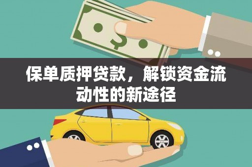 洮北保单质押贷款，解锁资金流动性的新途径