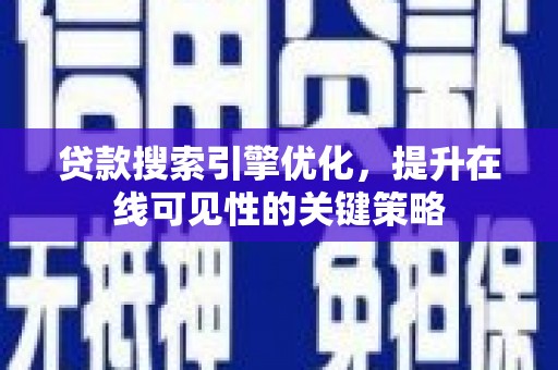 洮北贷款搜索引擎优化，提升在线可见性的关键策略