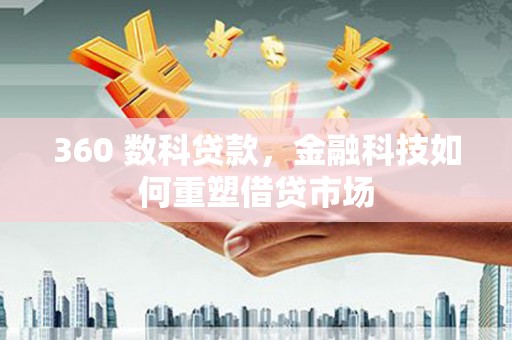 洮北360 数科贷款，金融科技如何重塑借贷市场