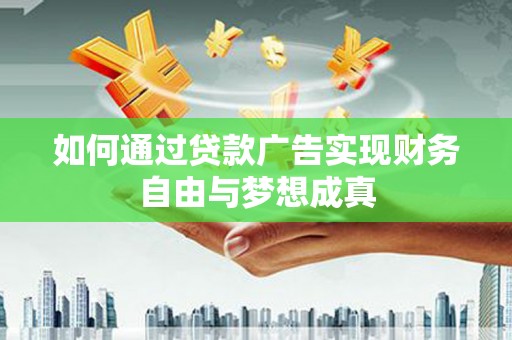 洮北如何通过贷款广告实现财务自由与梦想成真