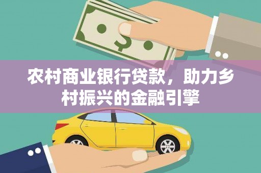 洮北农村商业银行贷款，助力乡村振兴的金融引擎