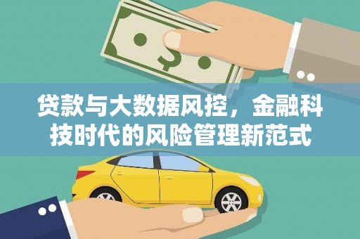 洮北贷款与大数据风控，金融科技时代的风险管理新范式