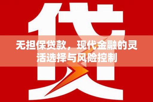 洮北无担保贷款，现代金融的灵活选择与风险控制