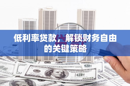 洮北低利率贷款，解锁财务自由的关键策略
