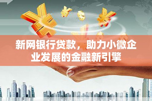 洮北新网银行贷款，助力小微企业发展的金融新引擎