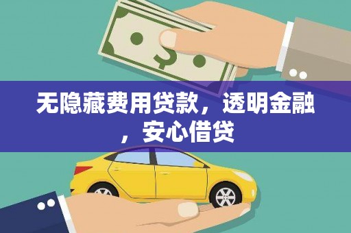 洮北无隐藏费用贷款，透明金融，安心借贷
