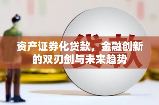 洮北资产证券化贷款，金融创新的双刃剑与未来趋势