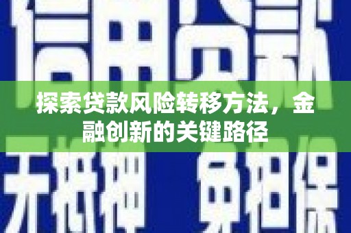 洮北探索贷款风险转移方法，金融创新的关键路径