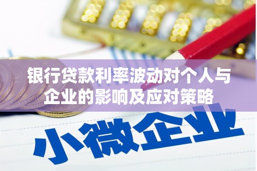 洮北银行贷款利率波动对个人与企业的影响及应对策略