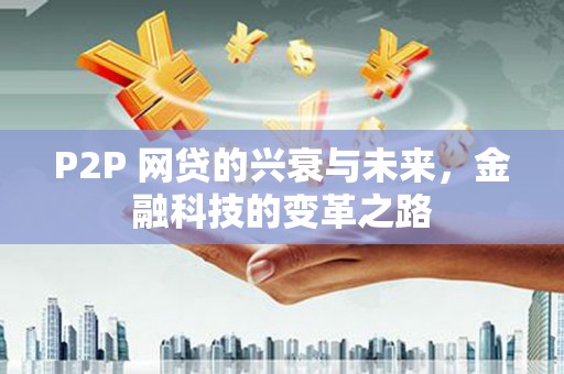 洮北P2P 网贷的兴衰与未来，金融科技的变革之路
