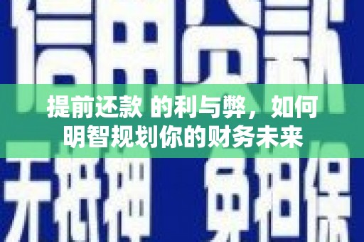 洮北提前还款 的利与弊，如何明智规划你的财务未来