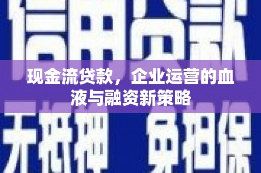 洮北现金流贷款，企业运营的血液与融资新策略