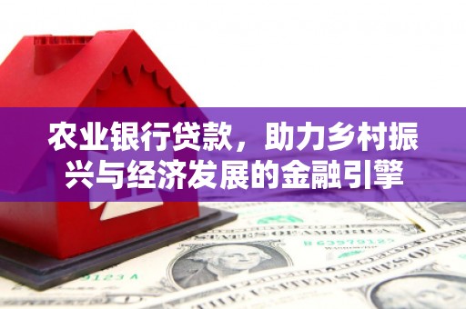 洮北农业银行贷款，助力乡村振兴与经济发展的金融引擎