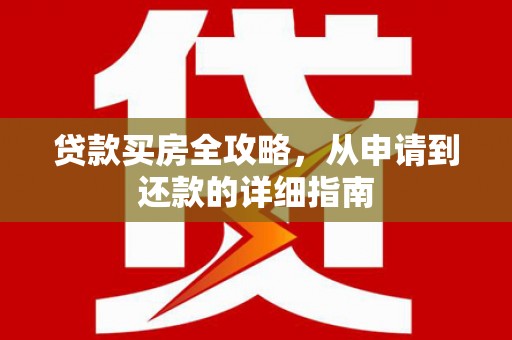 洮北贷款买房全攻略，从申请到还款的详细指南