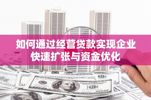 洮北如何通过经营贷款实现企业快速扩张与资金优化