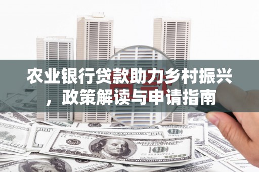 洮北农业银行贷款助力乡村振兴，政策解读与申请指南