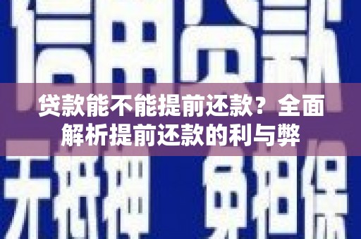 洮北贷款能不能提前还款？全面解析提前还款的利与弊