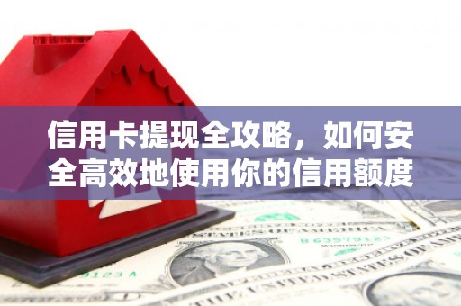 洮北信用卡提现全攻略，如何安全高效地使用你的信用额度