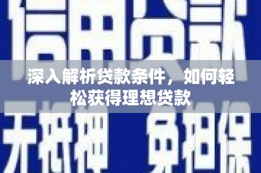 洮北深入解析贷款条件，如何轻松获得理想贷款