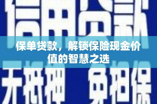 洮北保单贷款，解锁保险现金价值的智慧之选