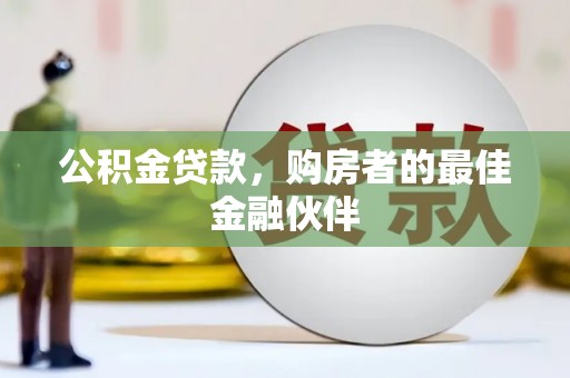 洮北公积金贷款，购房者的最佳金融伙伴