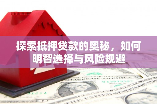 洮北探索抵押贷款的奥秘，如何明智选择与风险规避