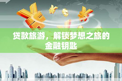 洮北贷款旅游，解锁梦想之旅的金融钥匙