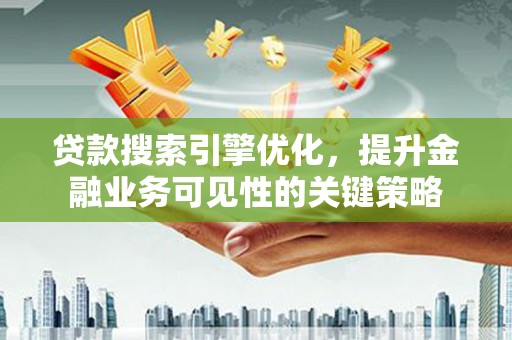 洮北贷款搜索引擎优化，提升金融业务可见性的关键策略
