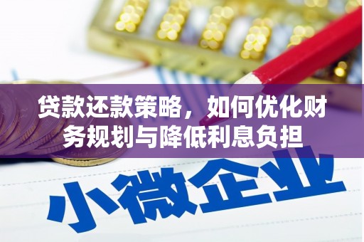 洮北贷款还款策略，如何优化财务规划与降低利息负担