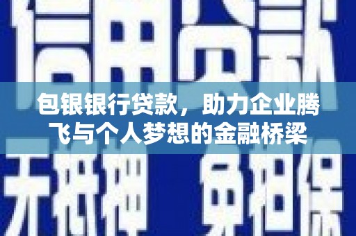 洮北包银银行贷款，助力企业腾飞与个人梦想的金融桥梁