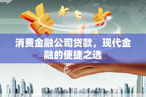 洮北消费金融公司贷款，现代金融的便捷之选