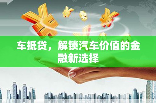 洮北车抵贷，解锁汽车价值的金融新选择